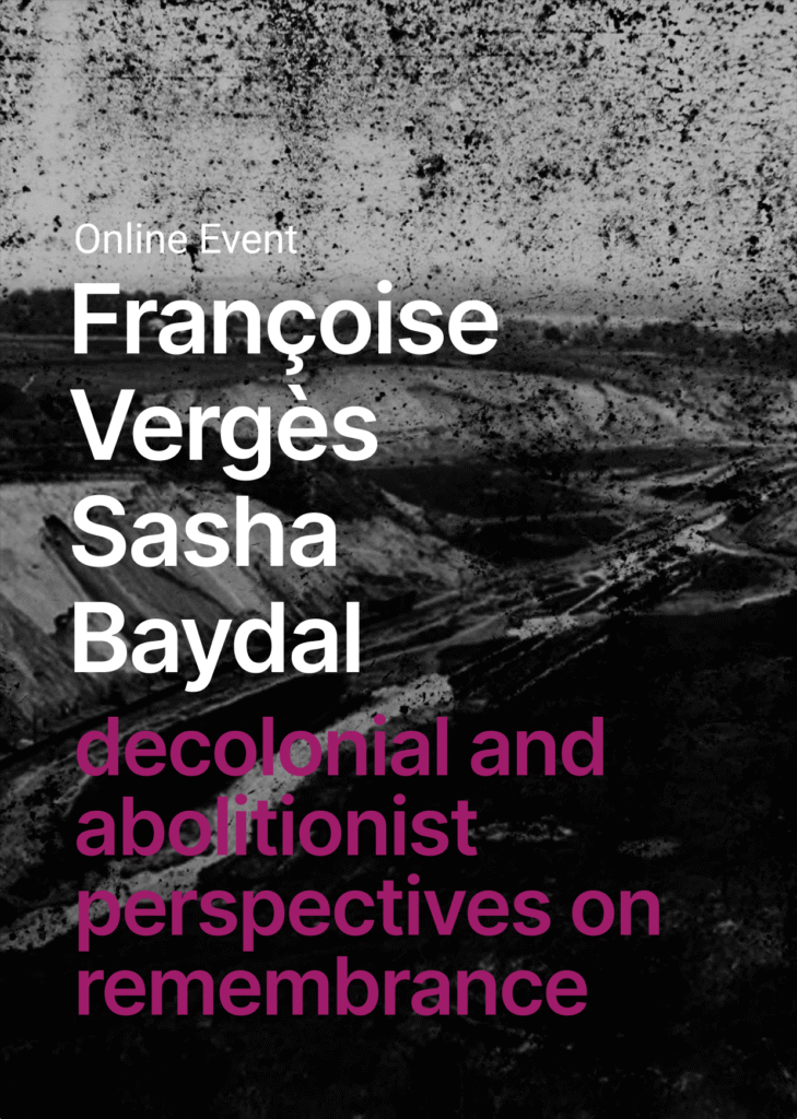 On black and white background of a landscape shaped by mining there are the names of the experts written in white letters - Françoise Vergès Sasha Baydal. Below in pink letters written the topic of their inputs "decolonial and abolitionist perspectives on remembrance".