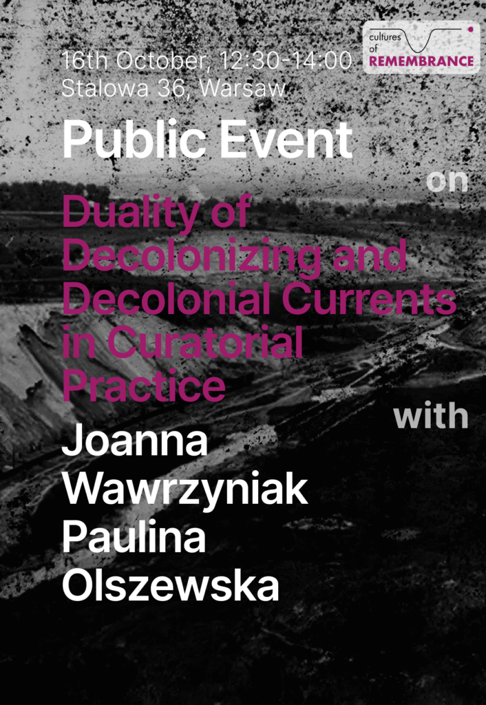 On the dark background there is a summary of the event. 16th October, 12:30-14:00, Stalowa 36, Warsaw. There is a logo of Cultures of remembrance in the top right corner. There is a text: public event on Duality of decolonizing and decolonial curatorial practice with Joanna Wawrzyniak Paulina Olszewska