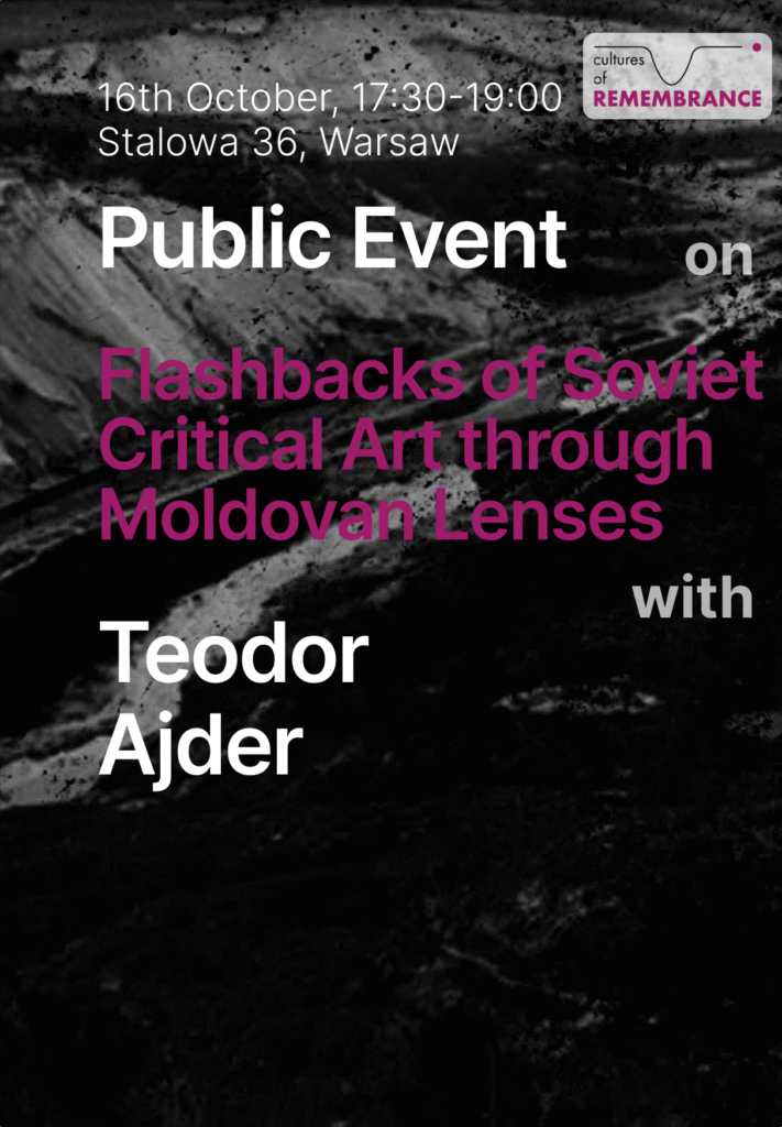 On the dark background there is a summary of the event. 16th October, 17:30-19:00, Stalowa 36, Warsaw. There is a logo of Cultures of remembrance in the top right corner. There is a text: public event on Flashbacks of Soviet Critical Art through Moldovan Lenses with Teodor Ajder