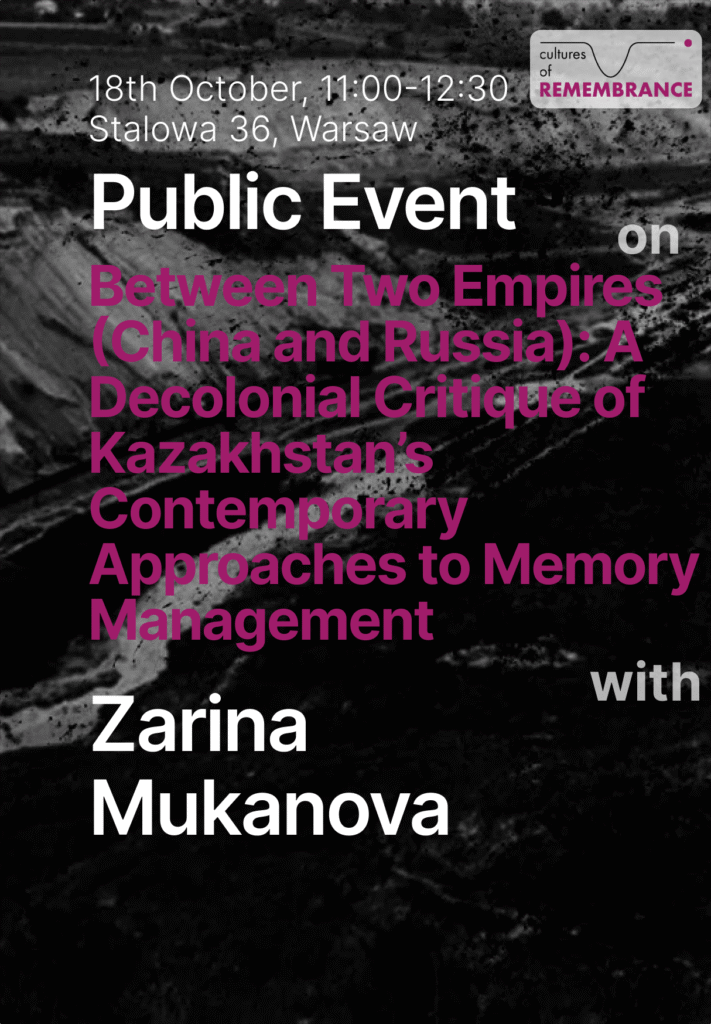 On the dark background there is a summary of the event. 18th October, 11:00-12:30, Stalowa 36, Warsaw. There is a logo of Cultures of remembrance in the top right corner. There is a text: public event on Between two empires (China and Russia). A decolonial Critique of Kazakhstan's contemporary approaches to memory management with Zarina Mukanova