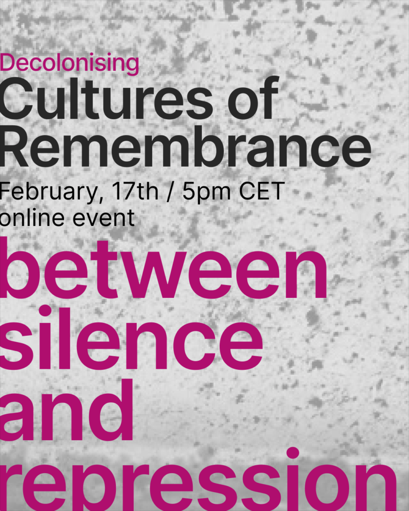 On a grey background there is written in pink and black: Decolonising Cultures of Remembrance - February 17th, 5pm CET - between silence and repression