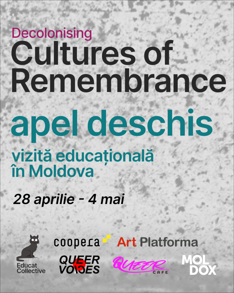 Edit Post Site Icon Open Call - Educational Travel to Moldova - Apply until 15th March General Information when: 28 April 26 - 04 May 26 (5 days of program with the first and the last days being travel dates) where: Chișinău (Moldova) with whom: Queer Cafe (Moldova), Art Platforma (Moldova), Solidarity Collectives (Ukraine), Human Constanta (Belarus), Prismatica (Belarus), Educat Collective (Germany) and Coopera (Germany) language: most of the events will take place in English, so, participants should be able to understand and respond. registration link: the number of participants is limited, in order to to take part, please, fill out the form: https://cloud.educat-kollektiv.org/apps/forms/s/J6xcjY6bqnSEkbMjRYZKayfw What is it about During the trip the participants will: explore the topics of decolonising cultures of remembrance, queer remembrance, as well as queer perspectives of today learn about Moldova’s cultures of memory, influenced by multiple empires and states, and marked by fragmented history, prolonged repression of traumatic experiences, and competing narratives participate in interactive workshops, screenings, discussions, and site visits, and to translocally exchange perspectives with other participants, try collaborative decolonial artistic practices. As part of the program, participants will attend the Queer Voices International Film Festival in Chișinău (around one third of the program). The festival is organised by our project partner A.O. MOLDOX. The rest of the program is organised by ArtPlatforma, Queer Cafe, Coopera and other partners. As one of the possibilities, there will be an option to contribute to a final public exhibition bringing together the collective work and ideas. The exhibition is organised as part of the festival. The emphasis of the trip will be on mutual learning, group dynamics, understanding and mutual assistance, and consideration for one another. Who can apply We are looking for participants who are interested in the topics of remembrance work and decolonial approaches. Your place of residency (where you currently live) needs to be in the funded partner locations Belarus, Germany, Moldova, Poland or Ukraine. It is important to note that this project stands firmly against nationalism and promotes dialogue. Please keep this in mind when applying. So far the project language is English. A lot of the program will be in English language. We will try to include other languages, such as Romanian. Costs Participants will travel to Chișinău, Moldova, where accommodation and meals will be provided. Costs of travel under 350 EUR will be covered as well. Application process Please, fill out the form https://cloud.educat-kollektiv.org/apps/forms/s/J6xcjY6bqnSEkbMjRYZKayfw until the 15th of March. We will contact you before the 1st of April with information on your participation as the number of places is limited. More info about program and travel will be provided after confirmation. For more information and if there are any questions, you can contact: remembrance@educat-kollektiv.org About the project Decolonising Cultures of Remembrance questions current narratives on history and their (mis)use in the light of ongoing war in Ukraine, growing tensions and the rising far-right movement. We want to bring together activists, foster dialogue, promote strategies of resilience and negotiate the question “has remembrance failed?”, putting the focus on marginalized and decolonial perspectives. Initiators Educat - Educational Collective Educat e.V. is a collective of education workers from Dresden, Rostock and Berlin, who do diversity- conscious and critical education, work on remembrance and emancipatory and experimental educational formats. Together with a lot of partners and comrades Educat is facilitating Cultures of Remembrance since 2021. Project partners The project has been carried and inspired by a huge network of comrades, activists, artists and educators. For the recent episode of "Cultures of Remembrance" together with Educat Collective, there is Art Platforma, Human Constanta, Prismatica and Solidarity Collectives involved as main partners. A S in a C letter forming the symbol for Solidarity Colletives. Logo of prismatica. the word written in different colors. This image has an empty alt attribute; its file name is images.png This image has an empty alt attribute; its file name is implemented-Logo-Moldox-07-1024x593.png Logo Human Constanta - white H with green and orange in it and the rest of the words written in purple. art platforma logo - art in red, platforma written in black in pink written letters QUEER, in black letters CAFE - Queer Cafe Logo ﻿ Open Call - Educational Travel to Moldova - Apply until 15th March Generate with Elementor AI Applications are open until 15th of March. Participate in a 5-day program in Chișinău, Moldova, designed to explore the intersections of decolonisation, remembrance work, queer visibility, and activism. (Apel deschis în limbile engleză și română.) 588 words, 3 minutes read time. Last edited a second ago. Status Publish Slug Author Template Discussion Revisions 14 Lock Modified Date Event Uncategorized Add Tag Separate with commas or the Enter key. We can't show any link suggestions for this post. Try selecting categories and tags for this post, and mark other posts as Pillar Content to make them show up here. Post Admin Notices Featured image Folders New Folder Unlock all Pro features All Files 4 Unassigned Files 4 Action performed successfully Your action has been successfully completed. Click the Undo button to reverse the action Action reversed successfully Expand Details Filter media Filter by type Filter by date Search media Media list Showing 5 of 4 media items Attachment Details 1.png February 25, 2026 419 KB 1080 by 1350 pixels Edit Image Alt Text On grey background "Decolonising Cultures of Remembrance - apel deschis - calatorie educationala in Moldova - 28 aprilie - 4 mai" Learn how to describe the purpose of the image (opens in a new tab). Leave empty if the image is purely decorative. Title Caption Description File URL: Required fields are marked * Replace media Upload a new file Click on the button to replace the file with another file Update file name with title Upgrade to Pro Language Exclude this attachment from sitemap Selected media actions