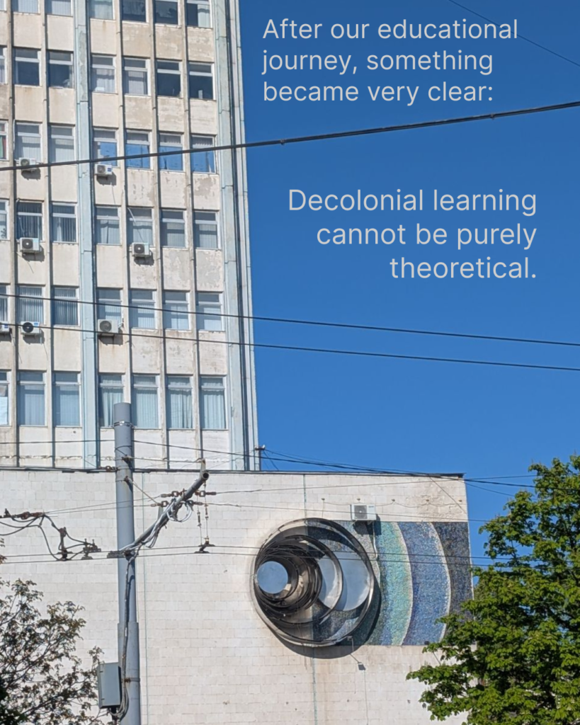 There is a socialist brutalist style building on teh background. It is white and has a round big window with turquoise and blue and black  mosaic around it. The sky is very bright and blue. There is a text in the picture: after our educational journey, something became very clear: decolonial learning cannot be purely theoretical. 
