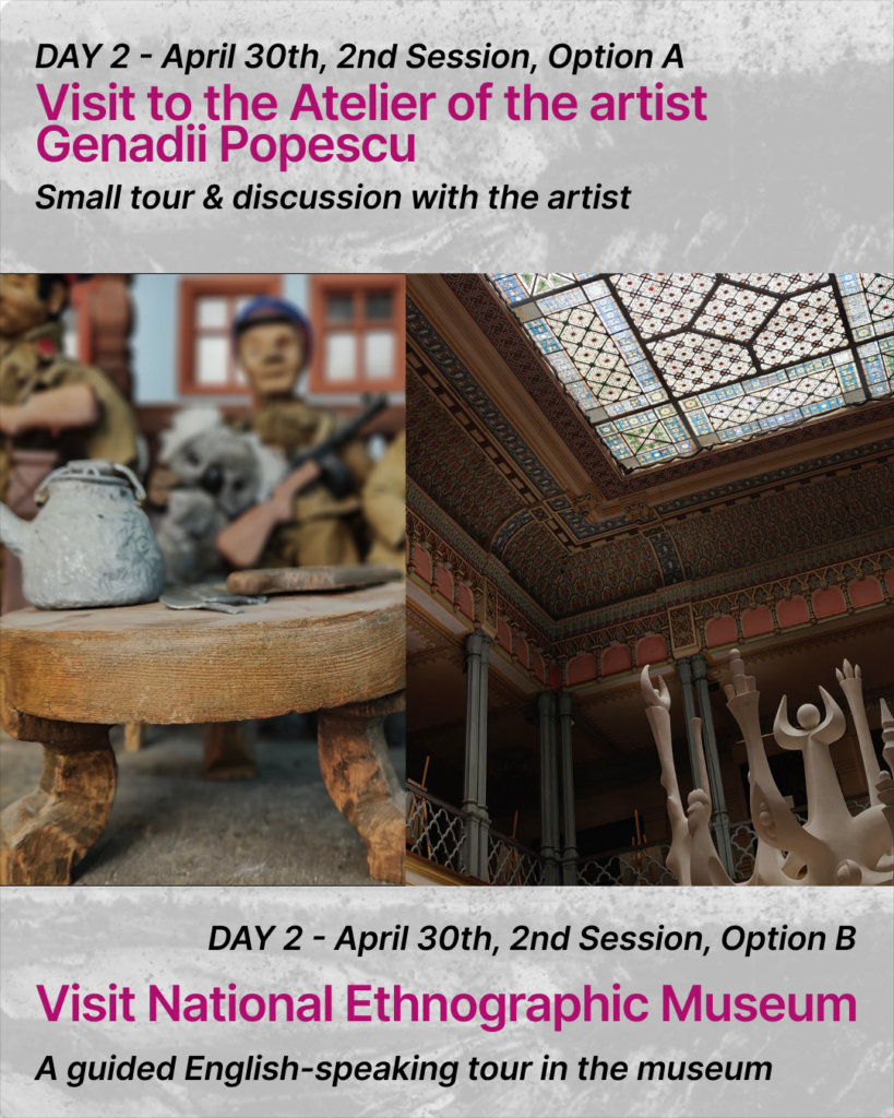 At the top of the slide there is a text:
DAY 2 - April 30th, 2nd Session Option A. Visit to the Atelier of the artist
Genadii Popescu. Small tour & discussion with the artistThere are two pictures on the slide. In the left picture there are some handmade puppets in the background. The puppets wear the uniform of the soviet union secret service officers: light brown uniform and blue-red hat. They are holding artificial small machine guns in their hands. At the front of the picture there is a small wooden table with a white kettle on it.
In the second picture there is a picture of the sealing in the ethnographic museum. It is carved with decorations and is painted in colourful colours. At the very top the ceiling is made out of colourful glass. At the bottom of this picture there are pieces of white sculptures visible.At the bottom there is a text: DAY 2 - April 30th, 2nd Session Option B. Visit National Ethnographic Museum. A guided English-speaking tour in the museum