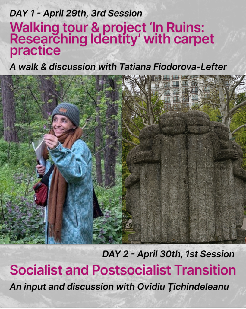 At the top of the slide there is a text:
DAY 1 - April 29th, 3rd Session. Walking tour & project ‘In Ruins: Researching Identity’ with carpet practice. A walk & discussion with Tatiana Fiodorova-Lefter.There are two pictures on the slide. In the left picture there is a person standing outside in the green bushy surroundings and smiling. There is a lilac bush near her. She is wearing a green coat, a gray hat and a brown scarf. She is holding a small melisa sprout in her hand. In her other hand she is holding a paper book.
In the second picture there is a stone sculpture of people standing close to each other. The sculpture is rather old, the stone is faded. In the background there are houses and green trees.At the bottom there is a text: DAY 2 - April 30th, 1st Session. Socialist and Postsocialist Transition. An input and moderated discussion with
Ovidiu Ţichindeleanu. Moderator: Fine