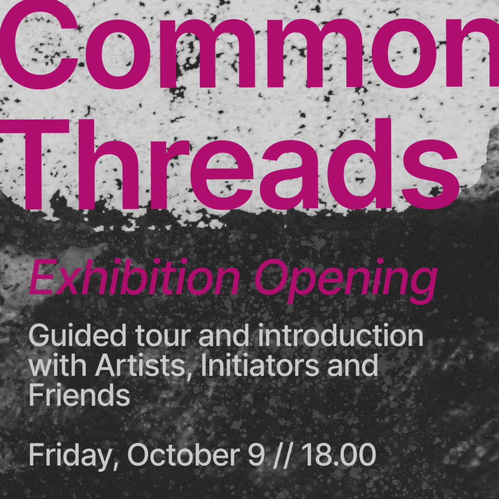On Black and Grey Background. Common Threads - Exhibition Opening - Guided tour and introduction with Artists, Initiators and Friends // Friday, October 9, 18.00